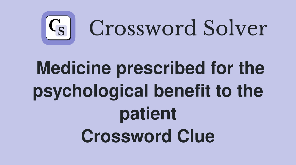 Medicine prescribed for the psychological benefit to the patient